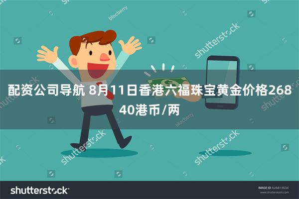 配资公司导航 8月11日香港六福珠宝黄金价格26840港币/两