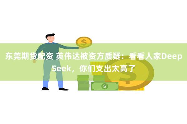 东莞期货配资 英伟达被资方质疑：看看人家DeepSeek，你们支出太高了