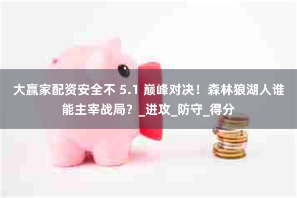 大赢家配资安全不 5.1 巅峰对决！森林狼湖人谁能主宰战局？_进攻_防守_得分