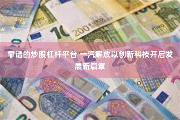 靠谱的炒股杠杆平台 一汽解放以创新科技开启发展新篇章