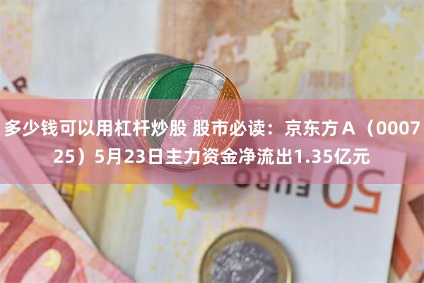 多少钱可以用杠杆炒股 股市必读：京东方Ａ（000725）5月23日主力资金净流出1.35亿元