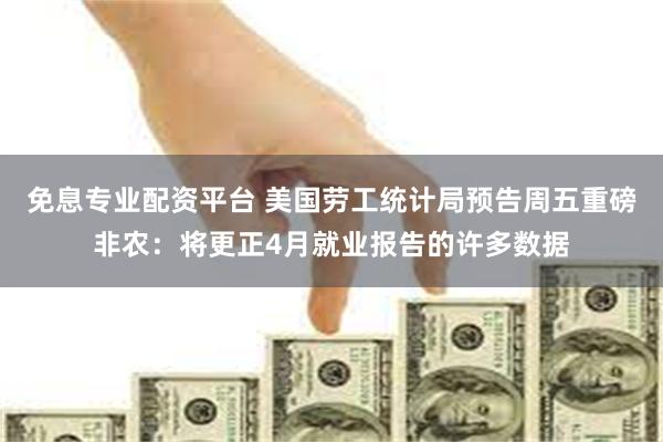 免息专业配资平台 美国劳工统计局预告周五重磅非农：将更正4月就业报告的许多数据