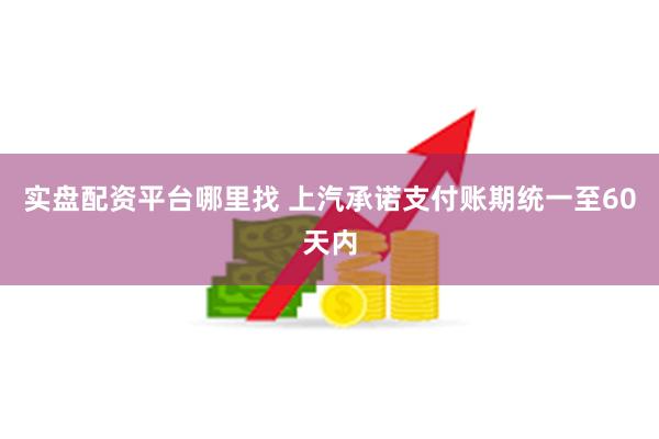 实盘配资平台哪里找 上汽承诺支付账期统一至60天内