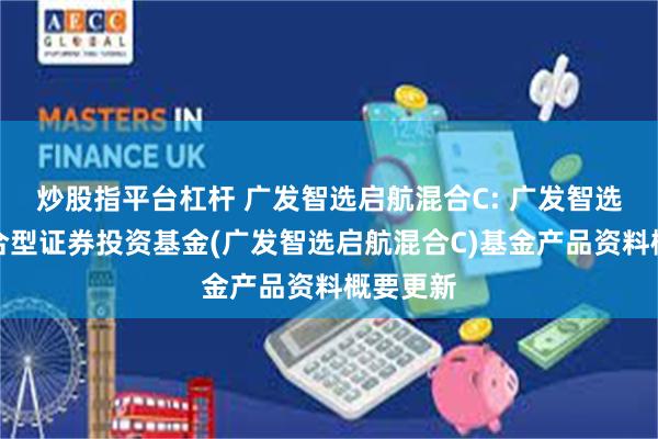 炒股指平台杠杆 广发智选启航混合C: 广发智选启航混合型证券投资基金(广发智选启航混合C)基金产品资料概要更新