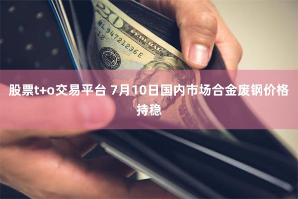 股票t+o交易平台 7月10日国内市场合金废钢价格持稳