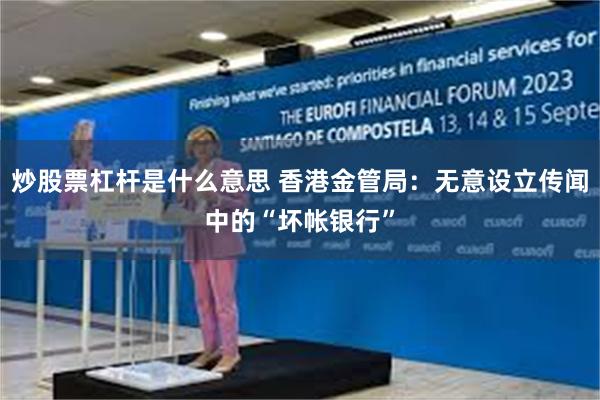 炒股票杠杆是什么意思 香港金管局：无意设立传闻中的“坏帐银行”