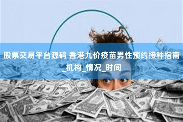 股票交易平台源码 香港九价疫苗男性预约接种指南_机构_情况_时间