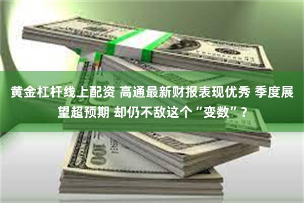 黄金杠杆线上配资 高通最新财报表现优秀 季度展望超预期 却仍不敌这个“变数”？