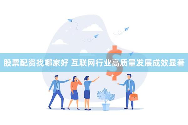 股票配资找哪家好 互联网行业高质量发展成效显著