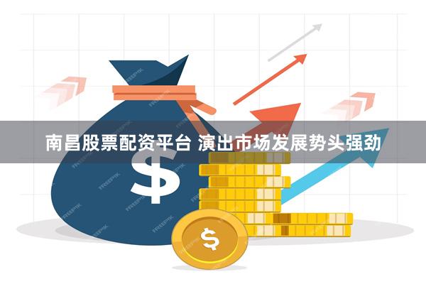 南昌股票配资平台 演出市场发展势头强劲