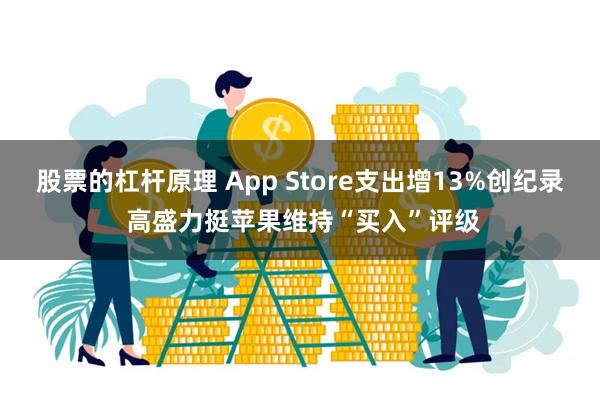 股票的杠杆原理 App Store支出增13%创纪录 高盛力挺苹果维持“买入”评级