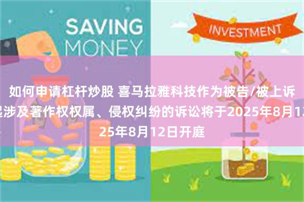如何申请杠杆炒股 喜马拉雅科技作为被告/被上诉人的1起涉及著作权权属、侵权纠纷的诉讼将于2025年8月12日开庭