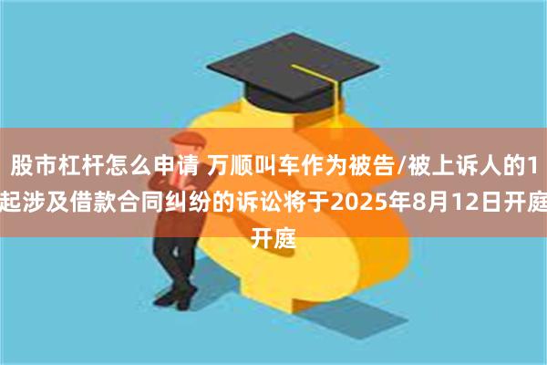 股市杠杆怎么申请 万顺叫车作为被告/被上诉人的1起涉及借款合同纠纷的诉讼将于2025年8月12日开庭