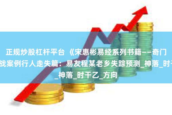正规炒股杠杆平台 《宋惠彬易经系列书籍——奇门遁甲》实战案例行人走失篇：易友程某老乡失踪预测_神落_时干乙_方向