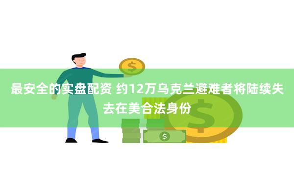 最安全的实盘配资 约12万乌克兰避难者将陆续失去在美合法身份