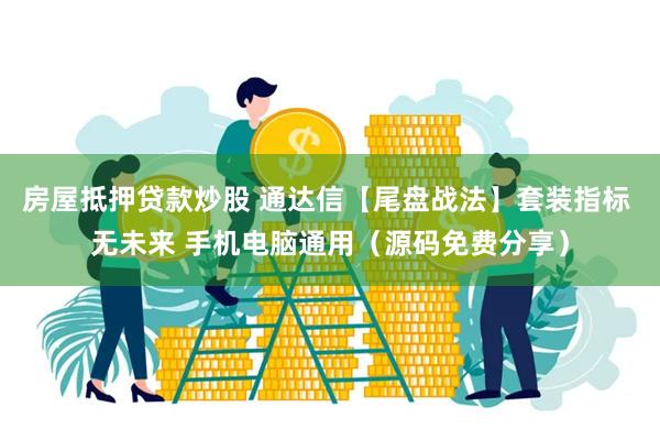 房屋抵押贷款炒股 通达信【尾盘战法】套装指标 无未来 手机电脑通用（源码免费分享）