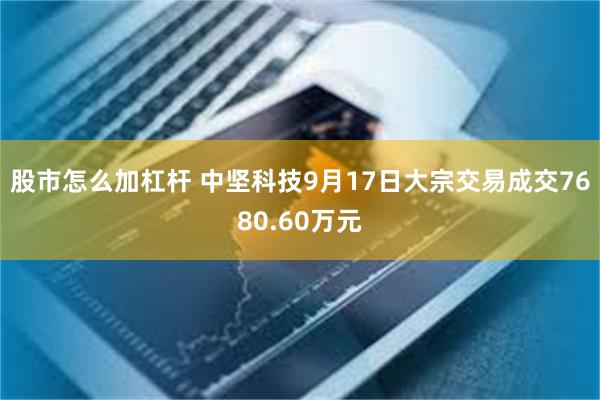 股市怎么加杠杆 中坚科技9月17日大宗交易成交7680.60万元